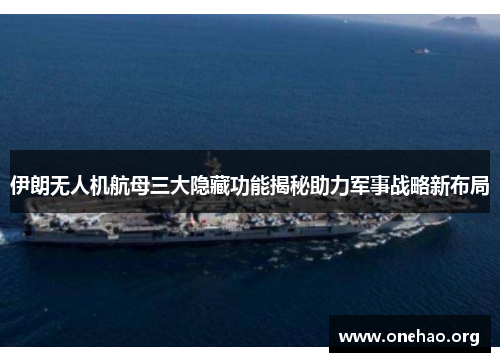 伊朗无人机航母三大隐藏功能揭秘助力军事战略新布局 伊朗无人机航母三大隐藏功能揭秘助力军事战略新布局