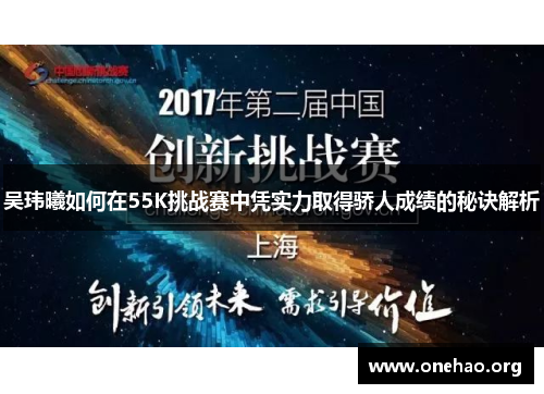 吴玮曦如何在55K挑战赛中凭实力取得骄人成绩的秘诀解析 吴玮曦如何在55K挑战赛中凭实力取得骄人成绩的秘诀解析