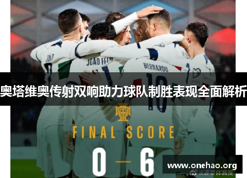 奥塔维奥传射双响助力球队制胜表现全面解析 奥塔维奥传射双响助力球队制胜表现全面解析