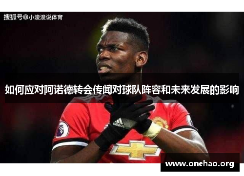 如何应对阿诺德转会传闻对球队阵容和未来发展的影响 如何应对阿诺德转会传闻对球队阵容和未来发展的影响