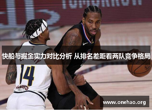 快船与掘金实力对比分析 从排名差距看两队竞争格局 快船与掘金实力对比分析 从排名差距看两队竞争格局