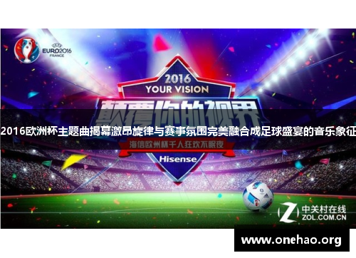 2016欧洲杯主题曲揭幕激昂旋律与赛事氛围完美融合成足球盛宴的音乐象征 2016欧洲杯主题曲揭幕激昂旋律与赛事氛围完美融合成足球盛宴的音乐象征