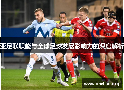 亚足联职能与全球足球发展影响力的深度解析 亚足联职能与全球足球发展影响力的深度解析