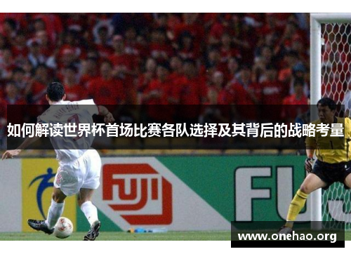 如何解读世界杯首场比赛各队选择及其背后的战略考量 如何解读世界杯首场比赛各队选择及其背后的战略考量
