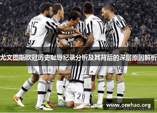 尤文图斯欧冠历史耻辱纪录分析及其背后的深层原因解析 尤文图斯欧冠历史耻辱纪录分析及其背后的深层原因解析