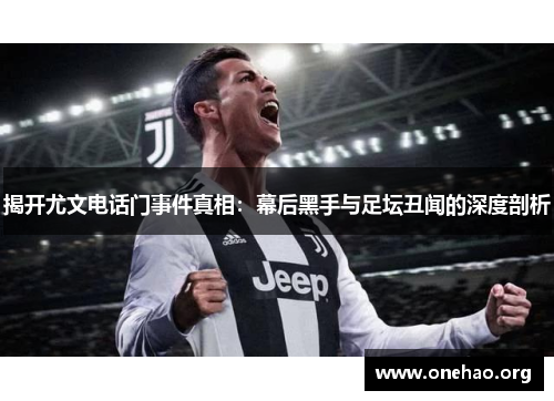 揭开尤文电话门事件真相:幕后黑手与足坛丑闻的深度剖析 揭开尤文电话门事件真相:幕后黑手与足坛丑闻的深度剖析
