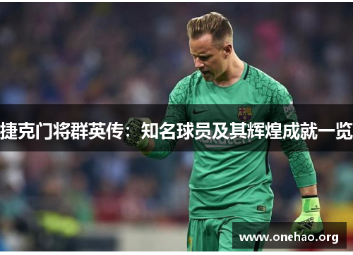捷克门将群英传:知名球员及其辉煌成就一览 捷克门将群英传:知名球员及其辉煌成就一览