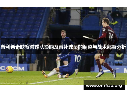 普利希奇缺赛对球队影响及替补球员的调整与战术部署分析 普利希奇缺赛对球队影响及替补球员的调整与战术部署分析