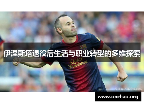 伊涅斯塔退役后生活与职业转型的多维探索 伊涅斯塔退役后生活与职业转型的多维探索