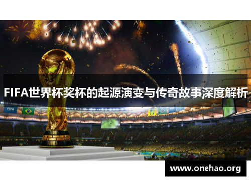 FIFA世界杯奖杯的起源演变与传奇故事深度解析 FIFA世界杯奖杯的起源演变与传奇故事深度解析