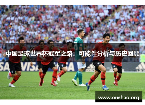 中国足球世界杯冠军之路:可能性分析与历史回顾 中国足球世界杯冠军之路:可能性分析与历史回顾