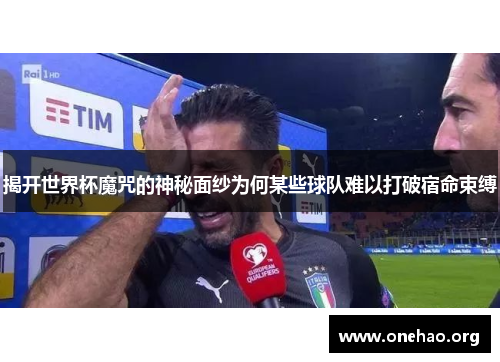 揭开世界杯魔咒的神秘面纱为何某些球队难以打破宿命束缚 揭开世界杯魔咒的神秘面纱为何某些球队难以打破宿命束缚