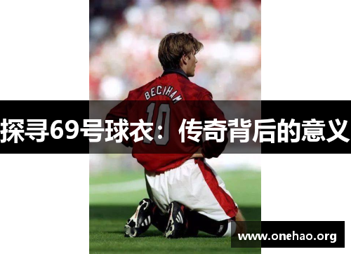 探寻69号球衣:传奇背后的意义 探寻69号球衣:传奇背后的意义