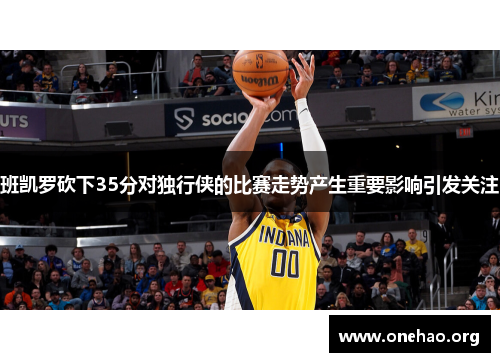班凯罗砍下35分对独行侠的比赛走势产生重要影响引发关注 班凯罗砍下35分对独行侠的比赛走势产生重要影响引发关注