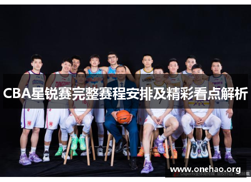 CBA星锐赛完整赛程安排及精彩看点解析 CBA星锐赛完整赛程安排及精彩看点解析