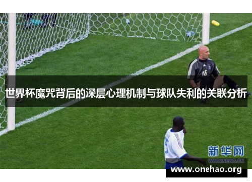 世界杯魔咒背后的深层心理机制与球队失利的关联分析 世界杯魔咒背后的深层心理机制与球队失利的关联分析