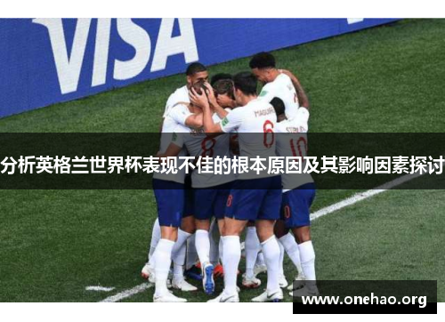 分析英格兰世界杯表现不佳的根本原因及其影响因素探讨 分析英格兰世界杯表现不佳的根本原因及其影响因素探讨