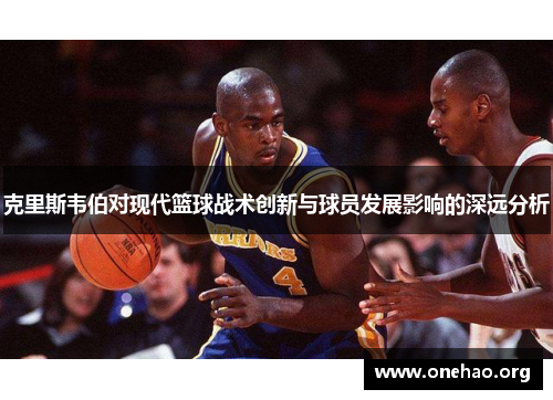 克里斯韦伯对现代篮球战术创新与球员发展影响的深远分析 克里斯韦伯对现代篮球战术创新与球员发展影响的深远分析