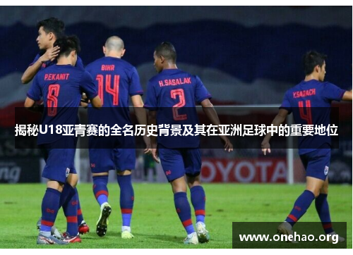 揭秘U18亚青赛的全名历史背景及其在亚洲足球中的重要地位 揭秘U18亚青赛的全名历史背景及其在亚洲足球中的重要地位