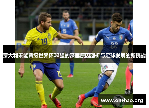 意大利未能晋级世界杯32强的深层原因剖析与足球发展的新挑战 意大利未能晋级世界杯32强的深层原因剖析与足球发展的新挑战