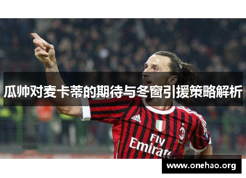 瓜帅对麦卡蒂的期待与冬窗引援策略解析 瓜帅对麦卡蒂的期待与冬窗引援策略解析