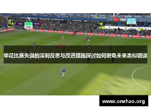 申花比赛失误的深刻反思与改进措施探讨如何避免未来类似错误 申花比赛失误的深刻反思与改进措施探讨如何避免未来类似错误