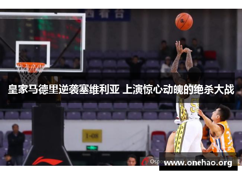 皇家马德里逆袭塞维利亚 上演惊心动魄的绝杀大战 皇家马德里逆袭塞维利亚 上演惊心动魄的绝杀大战