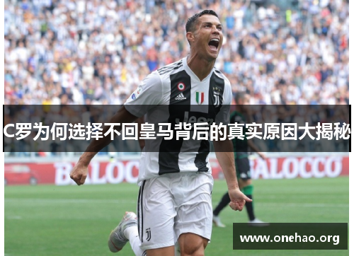 C罗为何选择不回皇马背后的真实原因大揭秘 C罗为何选择不回皇马背后的真实原因大揭秘