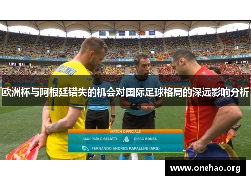 欧洲杯与阿根廷错失的机会对国际足球格局的深远影响分析 欧洲杯与阿根廷错失的机会对国际足球格局的深远影响分析