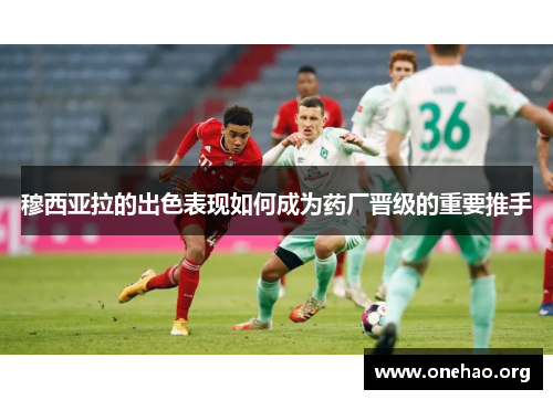 穆西亚拉的出色表现如何成为药厂晋级的重要推手 穆西亚拉的出色表现如何成为药厂晋级的重要推手