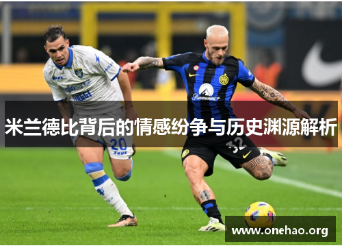 米兰德比背后的情感纷争与历史渊源解析 米兰德比背后的情感纷争与历史渊源解析