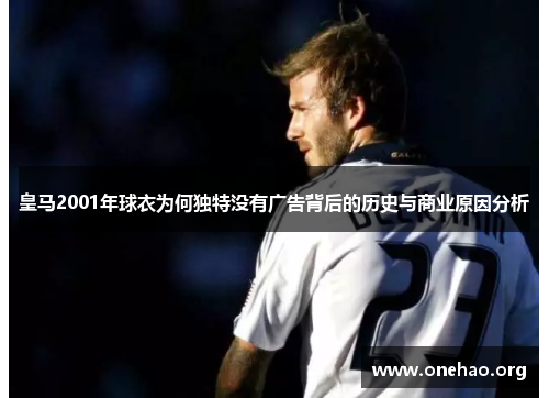 皇马2001年球衣为何独特没有广告背后的历史与商业原因分析 皇马2001年球衣为何独特没有广告背后的历史与商业原因分析