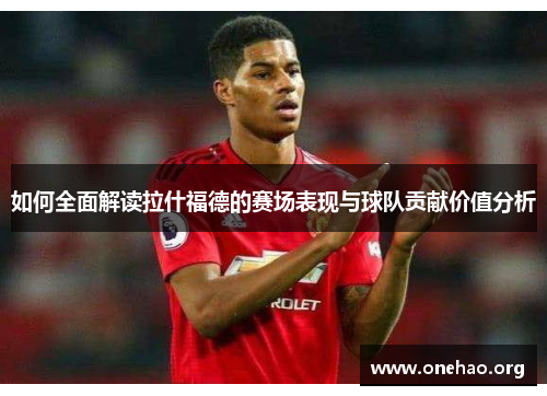 如何全面解读拉什福德的赛场表现与球队贡献价值分析 如何全面解读拉什福德的赛场表现与球队贡献价值分析