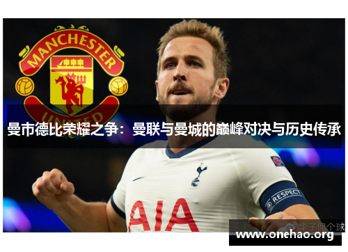 曼市德比荣耀之争:曼联与曼城的巅峰对决与历史传承 曼市德比荣耀之争:曼联与曼城的巅峰对决与历史传承