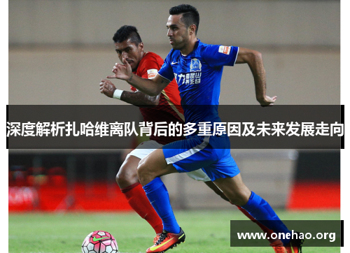 深度解析扎哈维离队背后的多重原因及未来发展走向 深度解析扎哈维离队背后的多重原因及未来发展走向