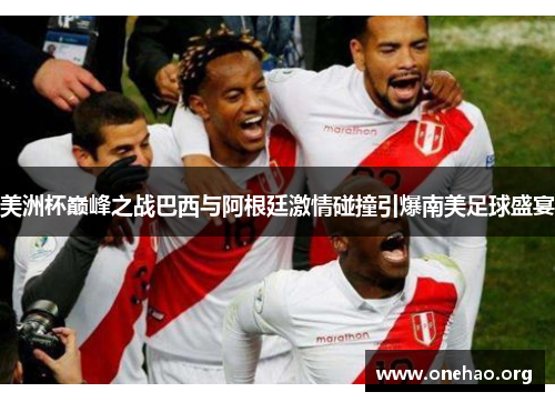 美洲杯巅峰之战巴西与阿根廷激情碰撞引爆南美足球盛宴 美洲杯巅峰之战巴西与阿根廷激情碰撞引爆南美足球盛宴