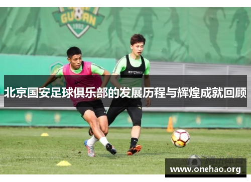 北京国安足球俱乐部的发展历程与辉煌成就回顾