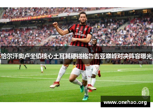 恰尔汗奥卢坐镇核心土耳其硬碰格鲁吉亚巅峰对决阵容曝光 恰尔汗奥卢坐镇核心土耳其硬碰格鲁吉亚巅峰对决阵容曝光