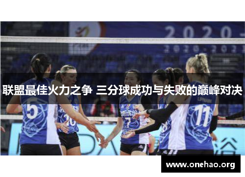 联盟最佳火力之争 三分球成功与失败的巅峰对决 联盟最佳火力之争 三分球成功与失败的巅峰对决