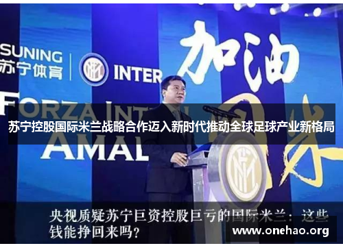 苏宁控股国际米兰战略合作迈入新时代推动全球足球产业新格局 苏宁控股国际米兰战略合作迈入新时代推动全球足球产业新格局