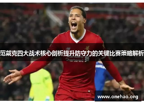 范戴克四大战术核心剖析提升防守力的关键比赛策略解析 范戴克四大战术核心剖析提升防守力的关键比赛策略解析