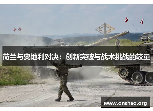 荷兰与奥地利对决:创新突破与战术挑战的较量 荷兰与奥地利对决:创新突破与战术挑战的较量