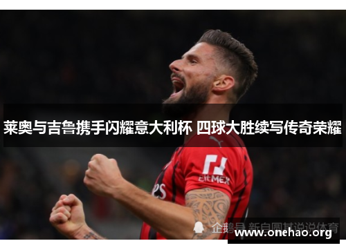莱奥与吉鲁携手闪耀意大利杯 四球大胜续写传奇荣耀 莱奥与吉鲁携手闪耀意大利杯 四球大胜续写传奇荣耀