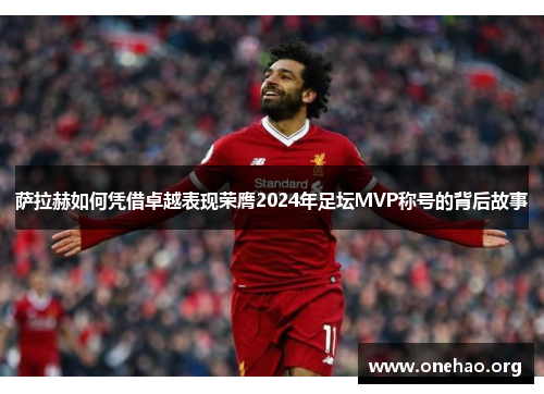 萨拉赫如何凭借卓越表现荣膺2024年足坛MVP称号的背后故事 萨拉赫如何凭借卓越表现荣膺2024年足坛MVP称号的背后故事