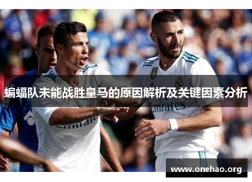 蝙蝠队未能战胜皇马的原因解析及关键因素分析 蝙蝠队未能战胜皇马的原因解析及关键因素分析