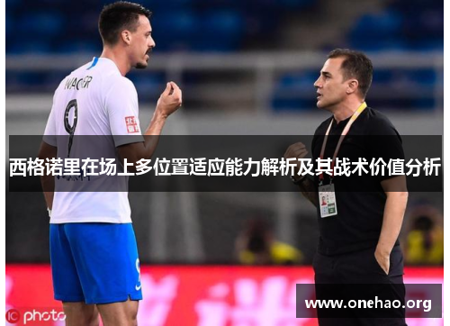 西格诺里在场上多位置适应能力解析及其战术价值分析 西格诺里在场上多位置适应能力解析及其战术价值分析
