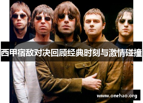 西甲宿敌对决回顾经典时刻与激情碰撞 西甲宿敌对决回顾经典时刻与激情碰撞