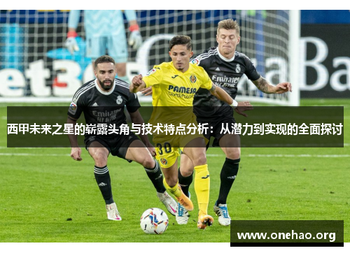 西甲未来之星的崭露头角与技术特点分析:从潜力到实现的全面探讨 西甲未来之星的崭露头角与技术特点分析:从潜力到实现的全面探讨