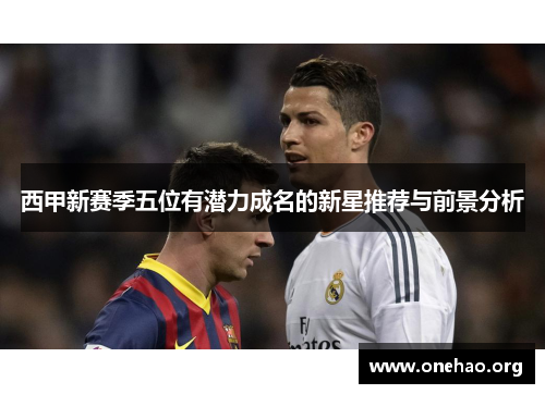 西甲新赛季五位有潜力成名的新星推荐与前景分析 西甲新赛季五位有潜力成名的新星推荐与前景分析