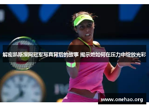 解密凯斯澳网冠军写真背后的故事 揭示她如何在压力中绽放光彩 解密凯斯澳网冠军写真背后的故事 揭示她如何在压力中绽放光彩